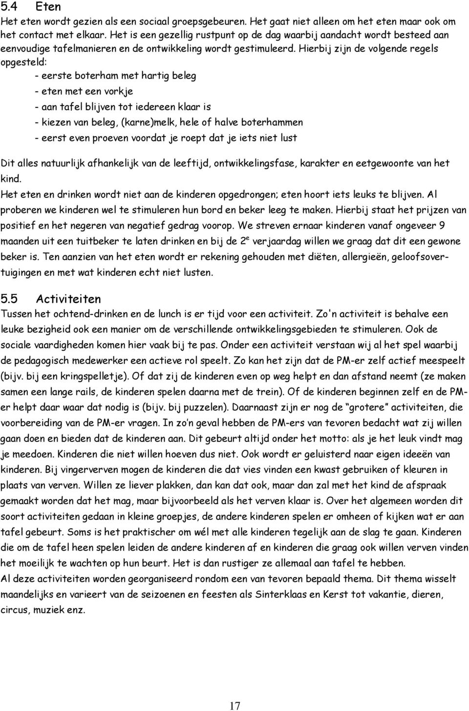 Hierbij zijn de volgende regels opgesteld: - eerste boterham met hartig beleg - eten met een vorkje - aan tafel blijven tot iedereen klaar is - kiezen van beleg, (karne)melk, hele of halve