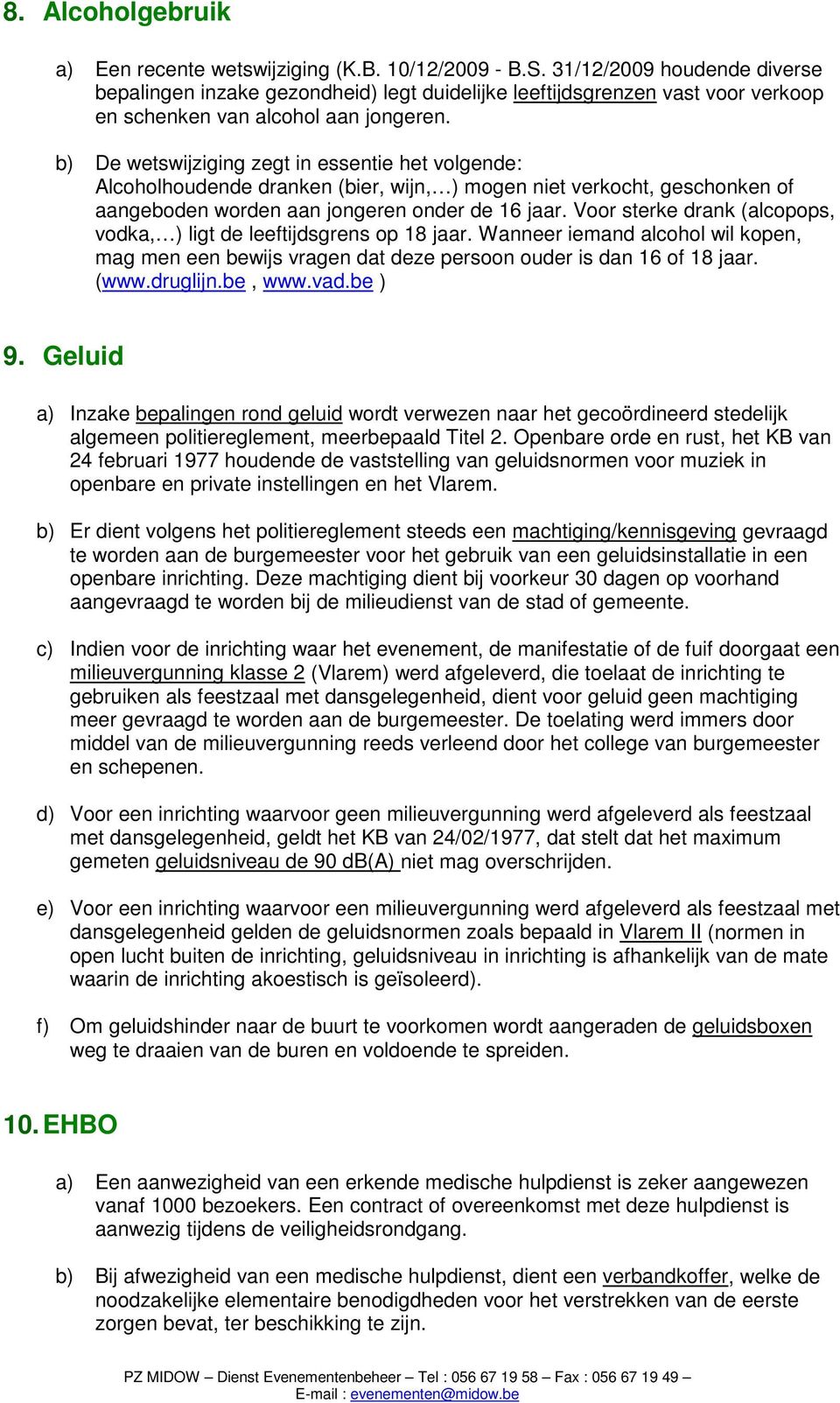 b) De wetswijziging zegt in essentie het volgende: Alcoholhoudende dranken (bier, wijn, ) mogen niet verkocht, geschonken of aangeboden worden aan jongeren onder de 16 jaar.