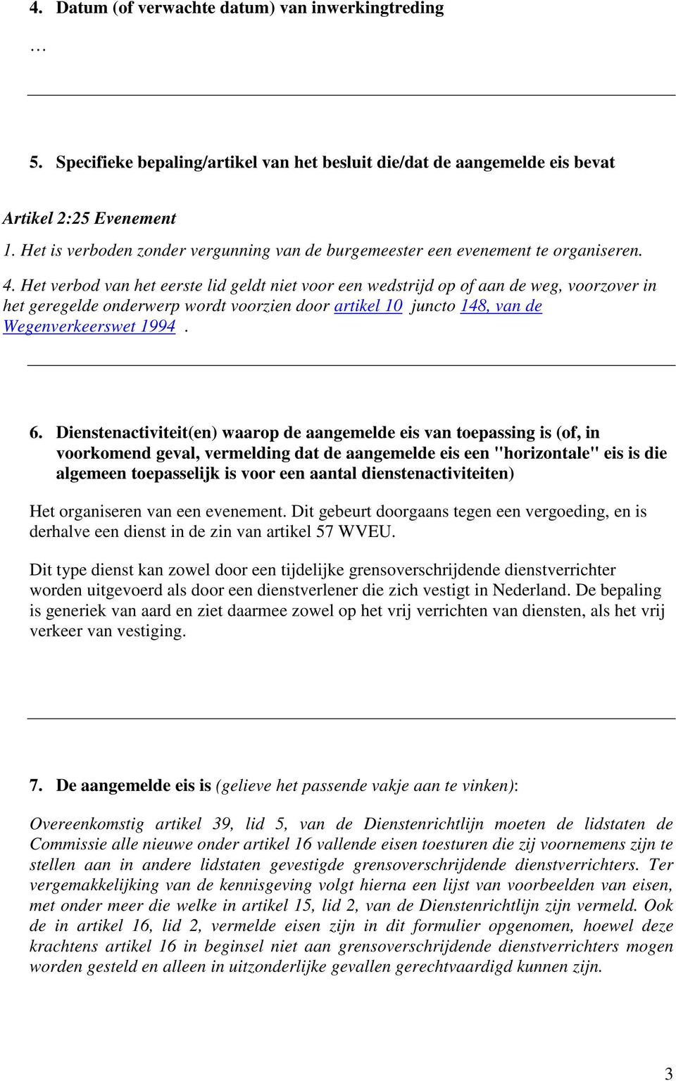 Het verbod van het eerste lid geldt niet voor een wedstrijd op of aan de weg, voorzover in het geregelde onderwerp wordt voorzien door artikel 10 juncto 148, van de Wegenverkeerswet 1994. 6.