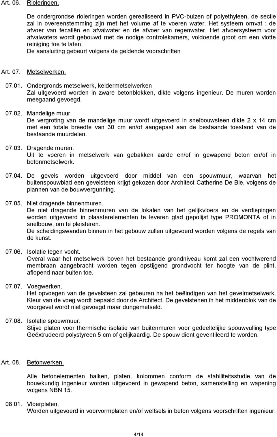 Het afvoersysteem voor afvalwaters wordt gebouwd met de nodige controlekamers, voldoende groot om een vlotte reiniging toe te laten. De aansluiting gebeurt volgens de geldende voorschriften Art. 07.