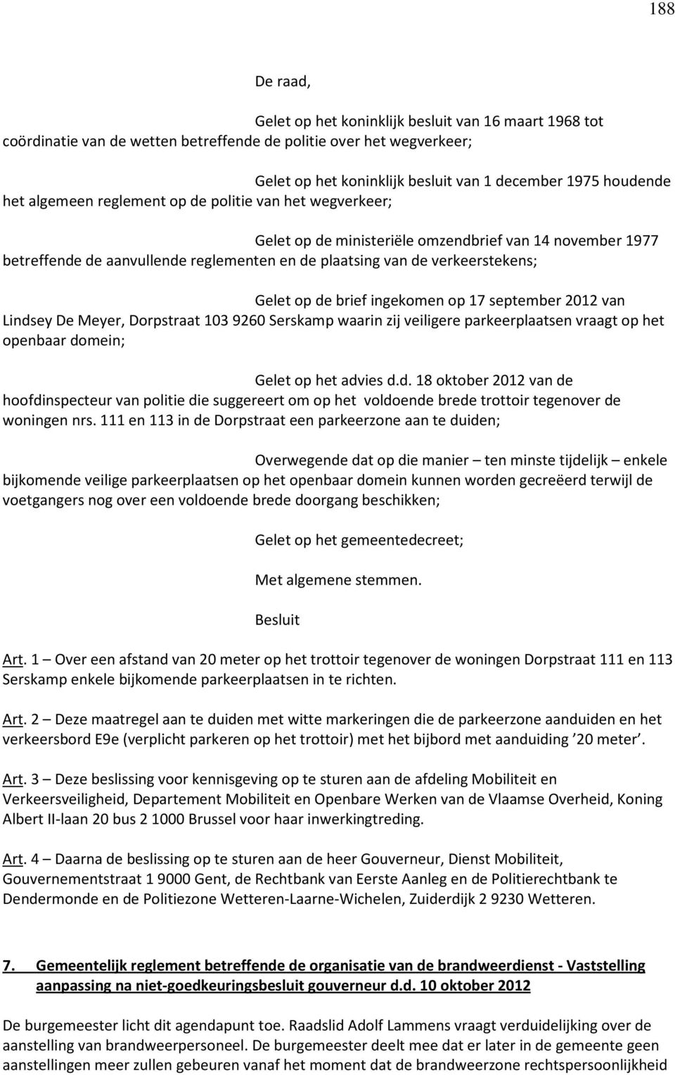 de brief ingekomen op 17 september 2012 van Lindsey De Meyer, Dorpstraat 103 9260 Serskamp waarin zij veiligere parkeerplaatsen vraagt op het openbaar domein; Gelet op het advies d.d. 18 oktober 2012 van de hoofdinspecteur van politie die suggereert om op het voldoende brede trottoir tegenover de woningen nrs.