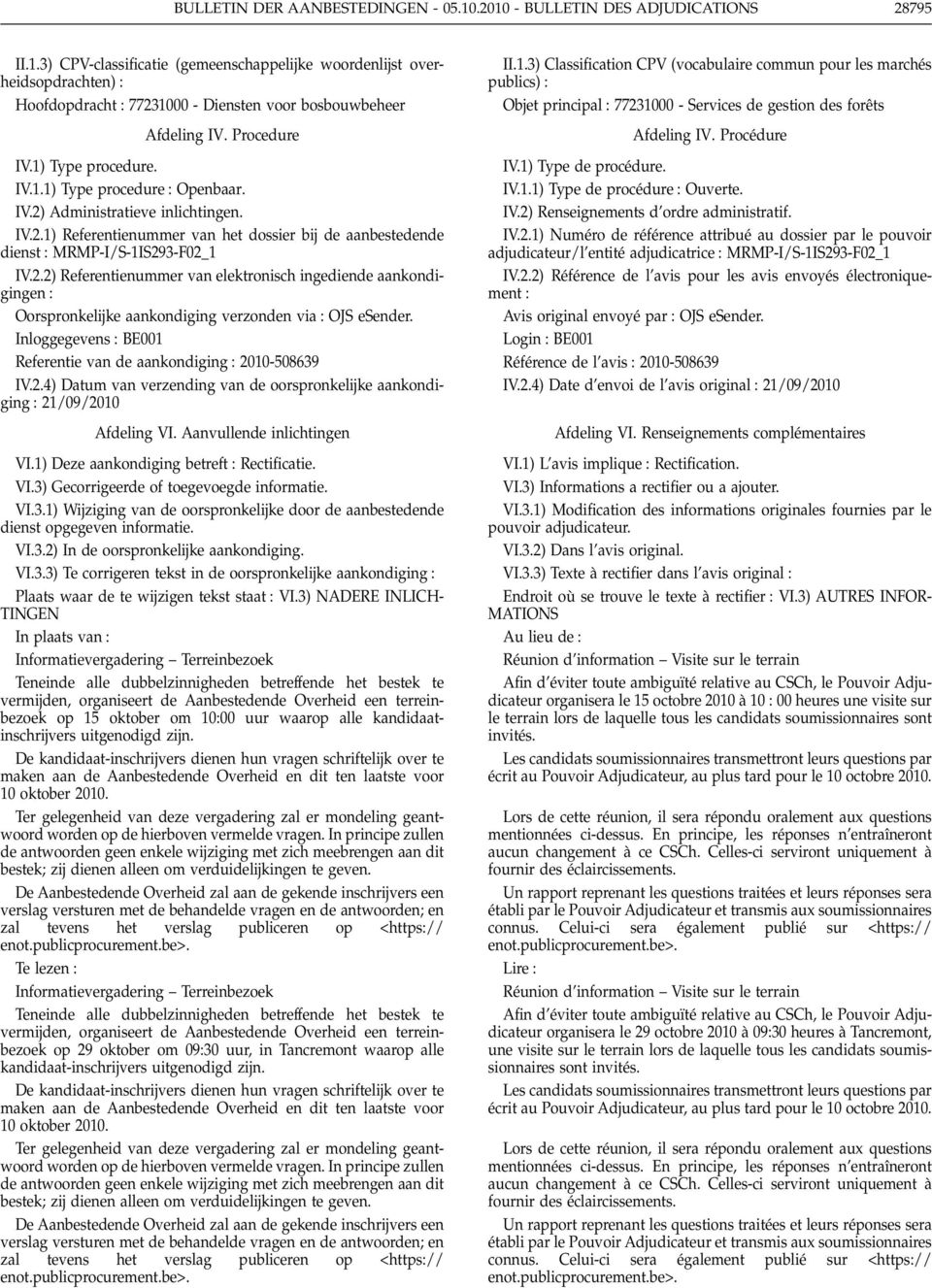 2.2) Referentienummer van elektronisch ingediende aankondigingen : Oorspronkelijke aankondiging verzonden via : OJS esender. Inloggegevens : BE001 Referentie van de aankondiging : 2010-508639 IV.2.4) Datum van verzending van de oorspronkelijke aankondiging : 21/09/2010 Afdeling VI.