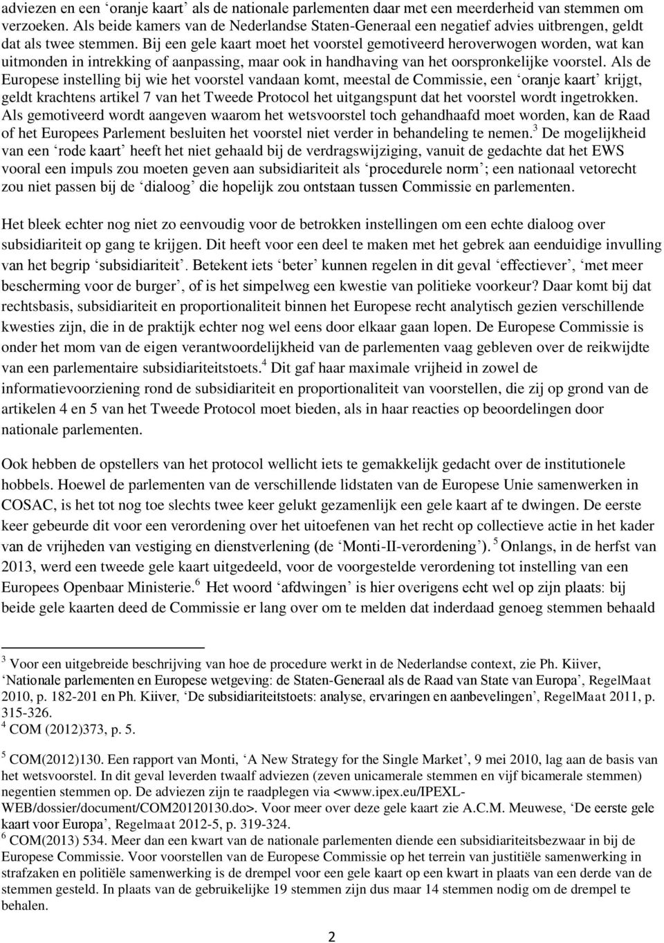 Bij een gele kaart moet het voorstel gemotiveerd heroverwogen worden, wat kan uitmonden in intrekking of aanpassing, maar ook in handhaving van het oorspronkelijke voorstel.