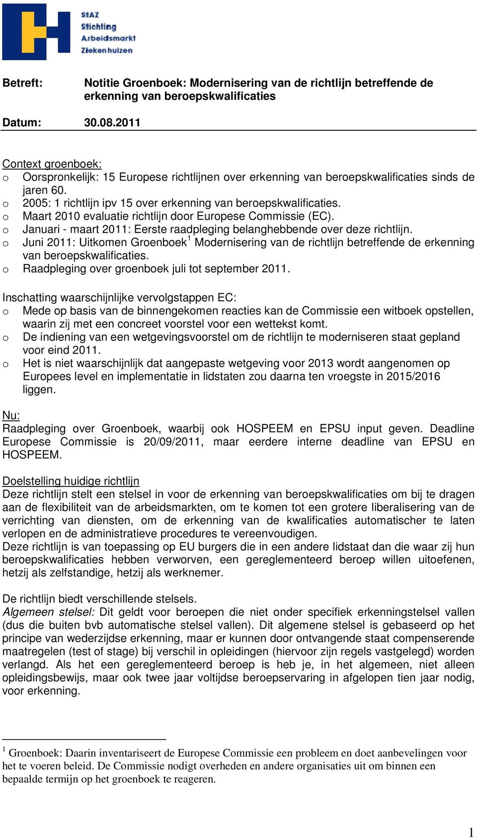 o Maart 2010 evaluatie richtlijn door Europese Commissie (EC). o Januari - maart 2011: Eerste raadpleging belanghebbende over deze richtlijn.