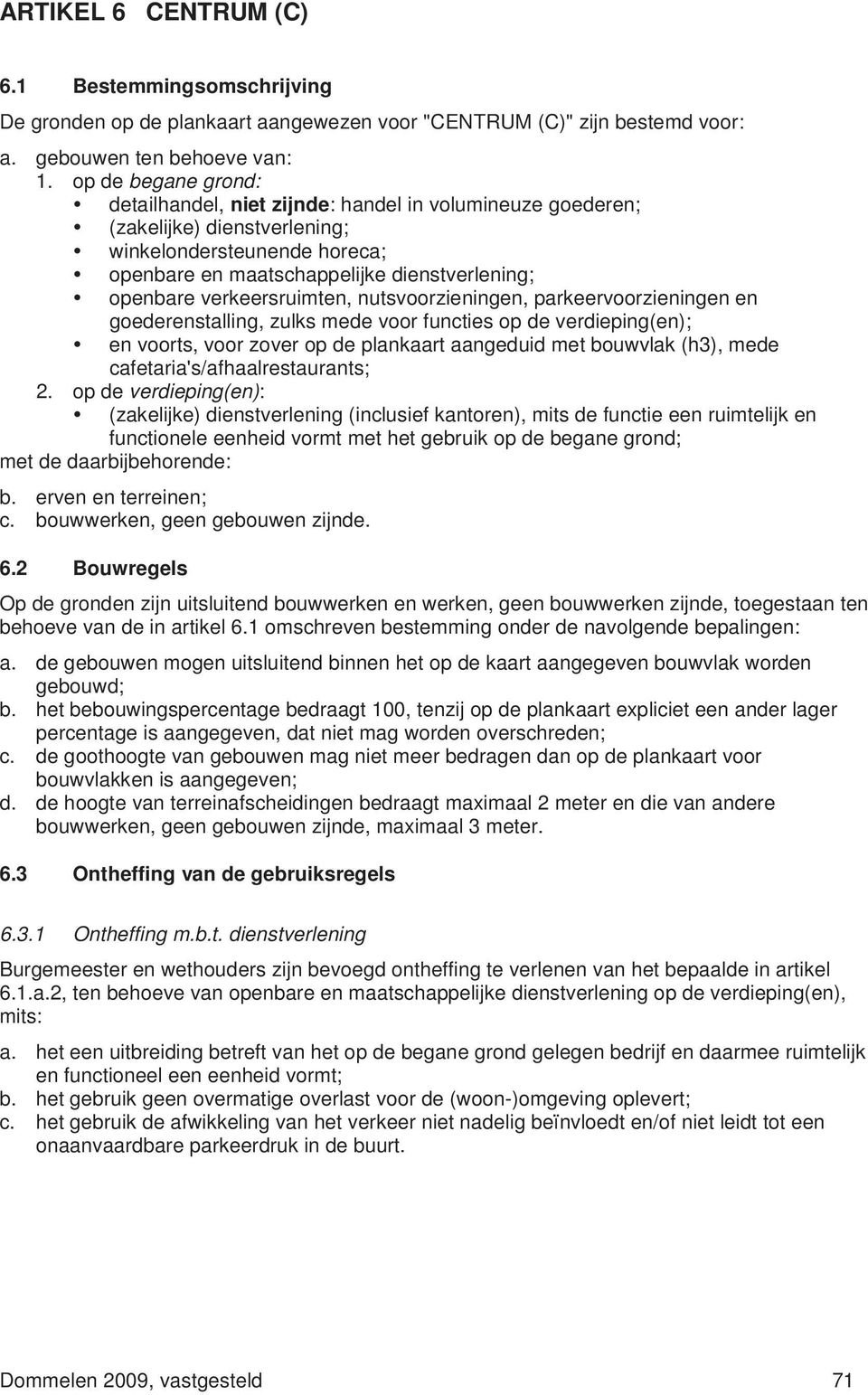 verkeersruimten, nutsvoorzieningen, parkeervoorzieningen en goederenstalling, zulks mede voor functies op de verdieping(en); en voorts, voor zover op de plankaart aangeduid met bouwvlak (h3), mede