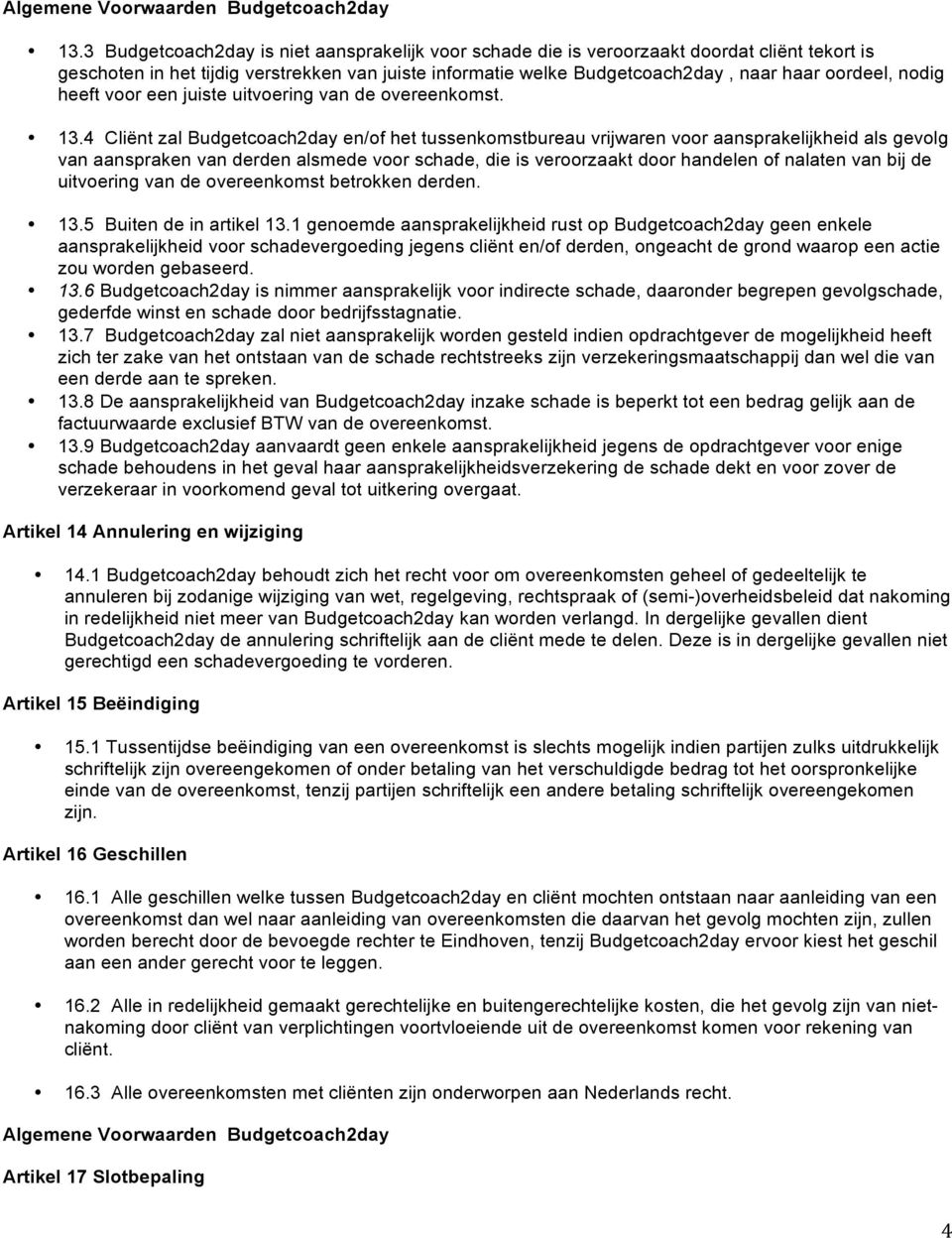 4 Cliënt zal Budgetcoach2day en/of het tussenkomstbureau vrijwaren voor aansprakelijkheid als gevolg van aanspraken van derden alsmede voor schade, die is veroorzaakt door handelen of nalaten van bij