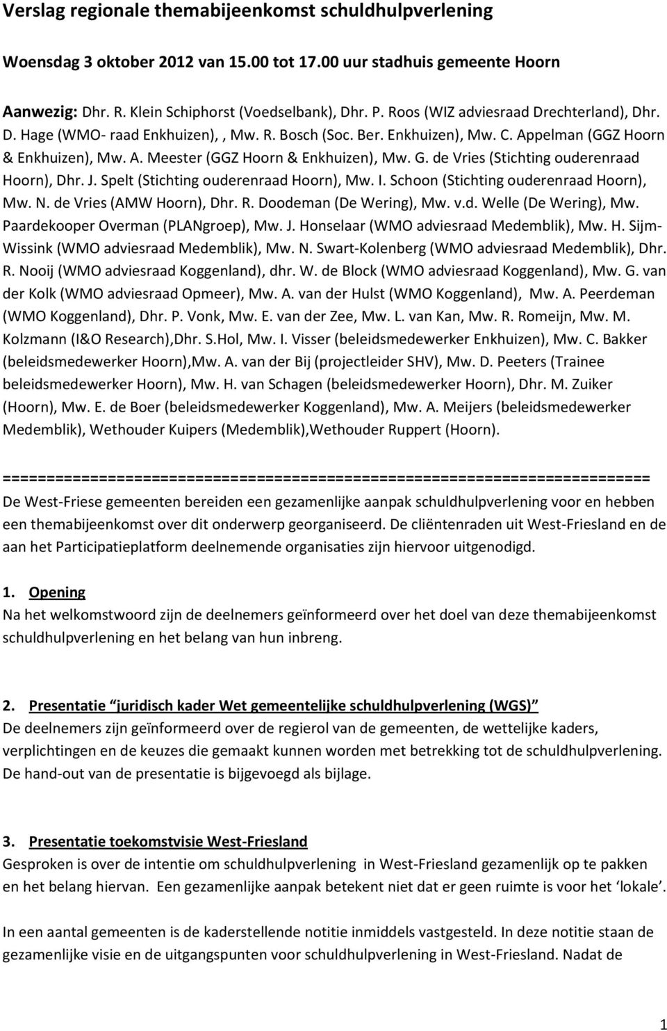 de Vries (Stichting ouderenraad Hoorn), Dhr. J. Spelt (Stichting ouderenraad Hoorn), Mw. I. Schoon (Stichting ouderenraad Hoorn), Mw. N. de Vries (AMW Hoorn), Dhr. R. Doodeman (De Wering), Mw. v.d. Welle (De Wering), Mw.
