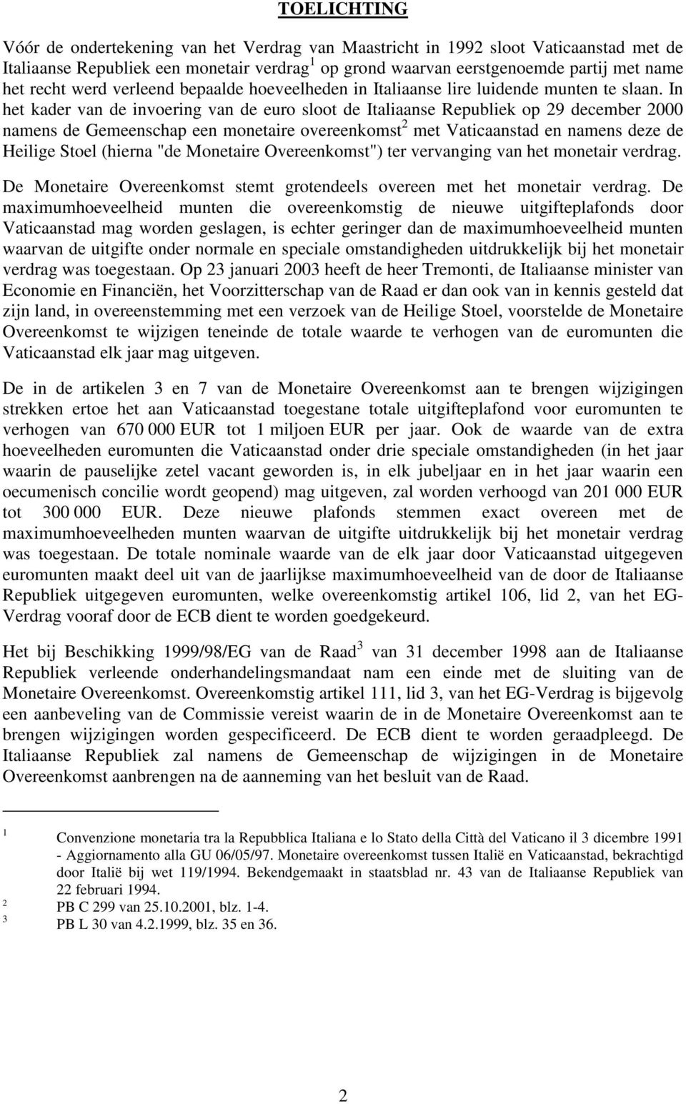 In het kader van de invoering van de euro sloot de Italiaanse Republiek op 29 december 2000 namens de Gemeenschap een monetaire overeenkomst 2 met Vaticaanstad en namens deze de Heilige Stoel (hierna