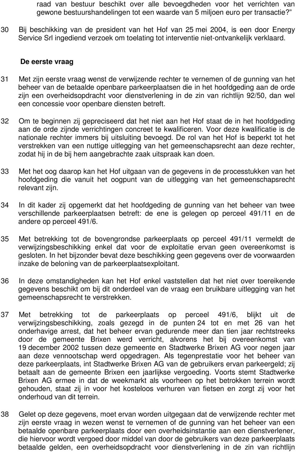 De eerste vraag 31 Met zijn eerste vraag wenst de verwijzende rechter te vernemen of de gunning van het beheer van de betaalde openbare parkeerplaatsen die in het hoofdgeding aan de orde zijn een