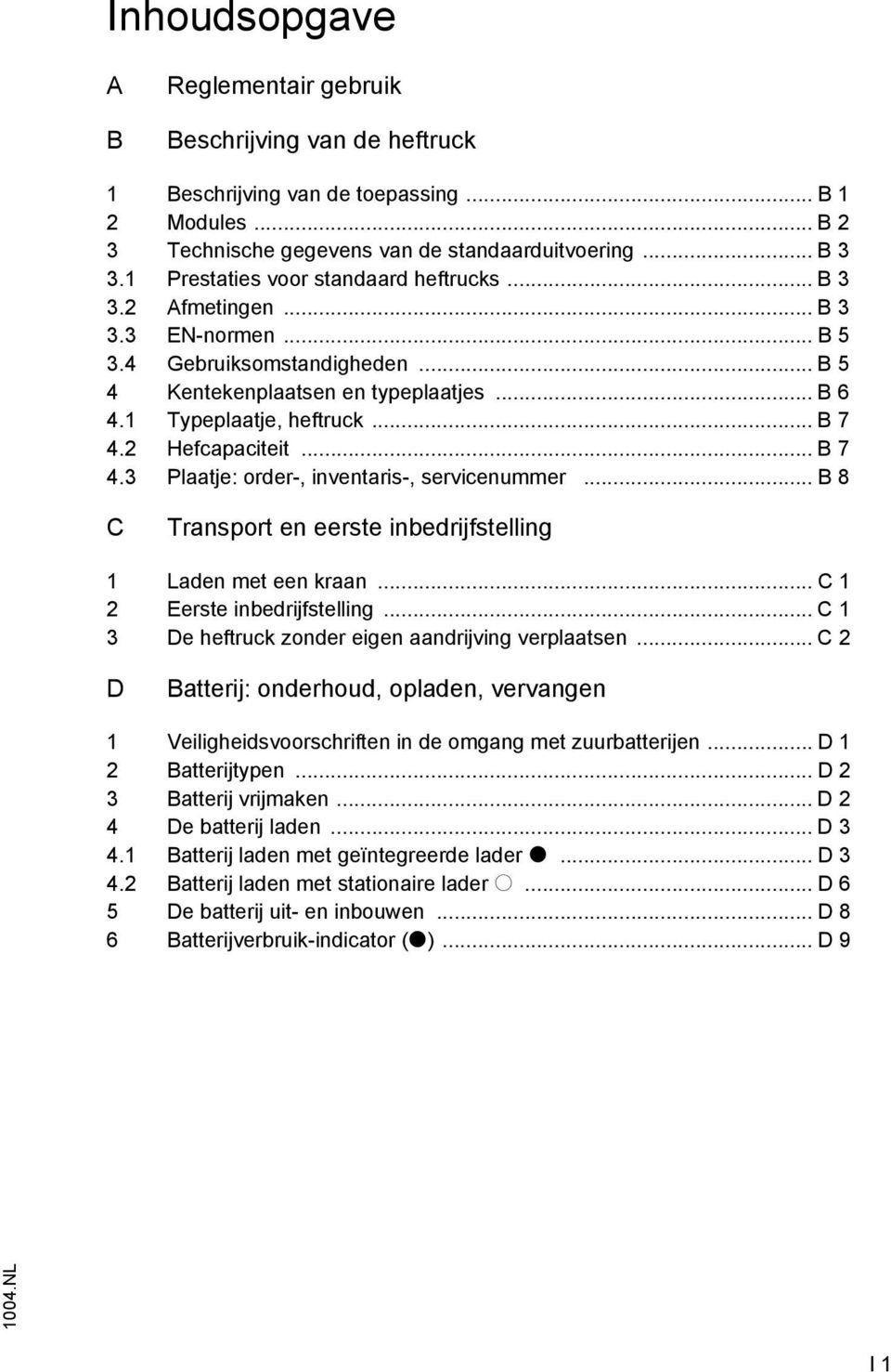 2 Hefcapaciteit... B 7 4.3 Plaatje: order-, inventaris-, servicenummer... B 8 C Transport en eerste inbedrijfstelling 1 Laden met een kraan... C 1 2 Eerste inbedrijfstelling.