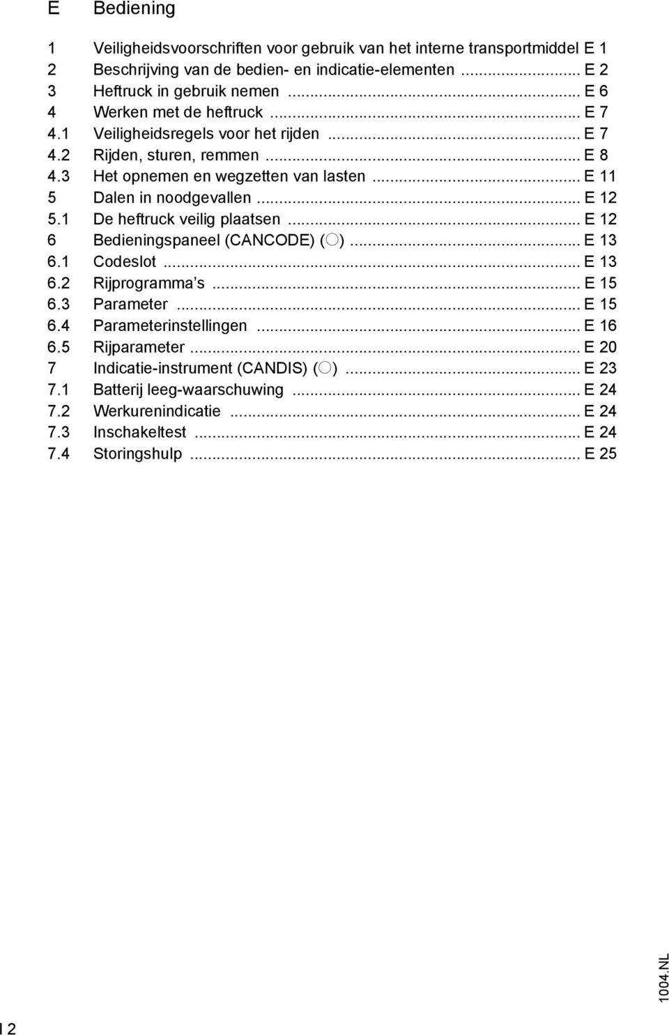 .. E 12 5.1 De heftruck veilig plaatsen... E 12 6 Bedieningspaneel (CANCODE) (o)... E 13 6.1 Codeslot... E 13 6.2 Rijprogramma s... E 15 6.3 Parameter... E 15 6.4 Parameterinstellingen.