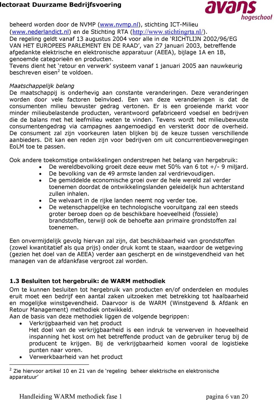 apparatuur (AEEA), bijlage 1A en 1B, genoemde categorieën en producten. Tevens dient het retour en verwerk systeem vanaf 1 januari 2005 aan nauwkeurig beschreven eisen 2 te voldoen.