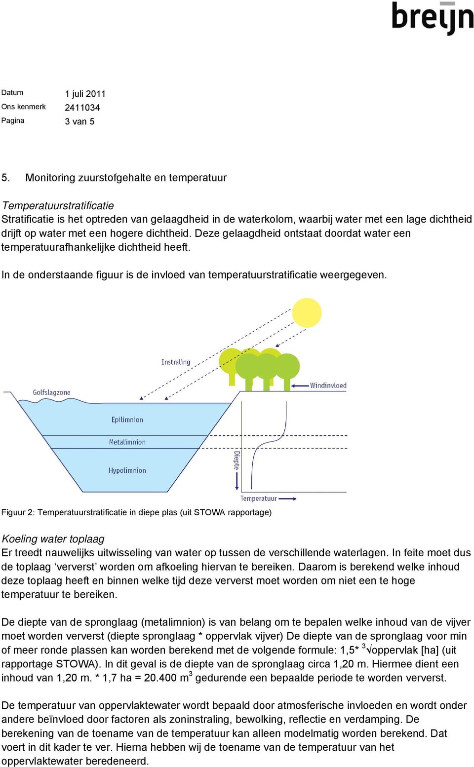 dichtheid. Deze gelaagdheid ontstaat doordat water een temperatuurafhankelijke dichtheid heeft. In de onderstaande figuur is de invloed van temperatuurstratificatie weergegeven.