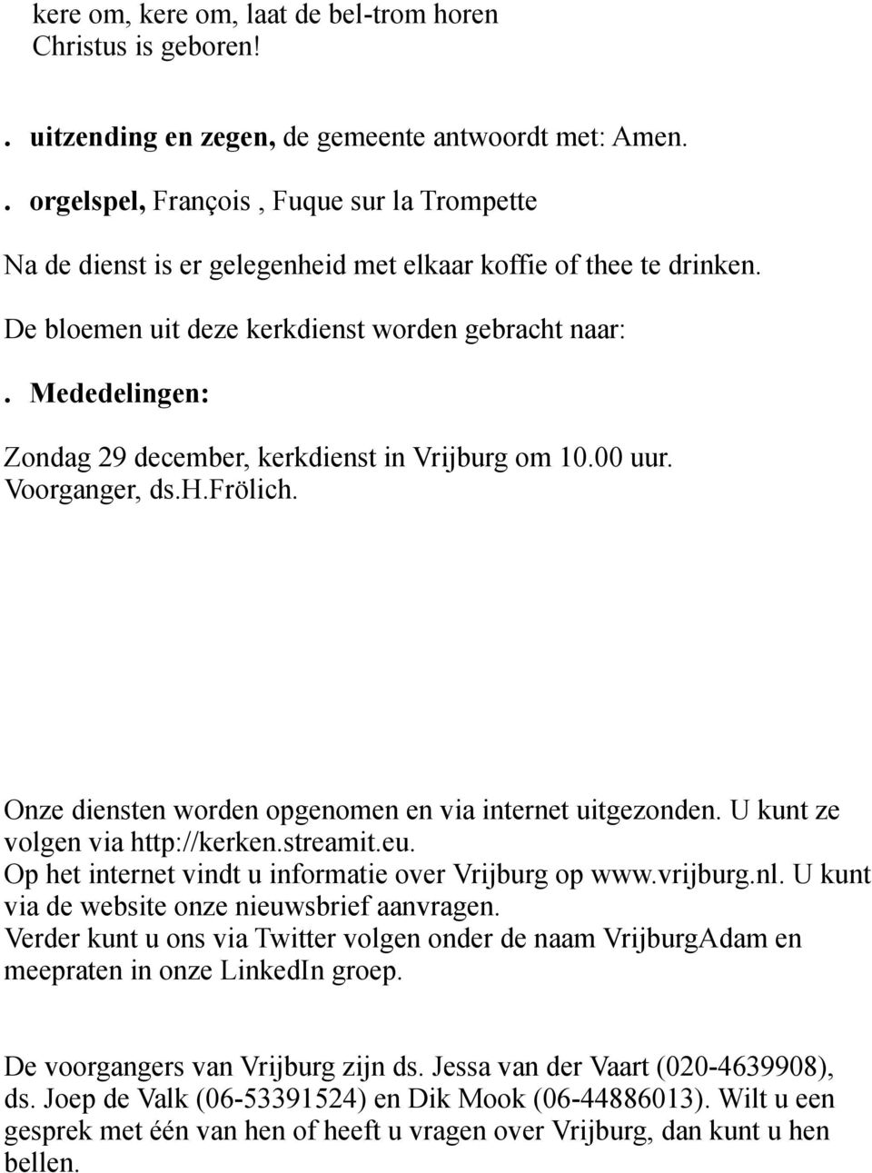 Mededelingen: Zondag 29 december, kerkdienst in Vrijburg om 10.00 uur. Voorganger, ds.h.frölich. Onze diensten worden opgenomen en via internet uitgezonden. U kunt ze volgen via http://kerken.