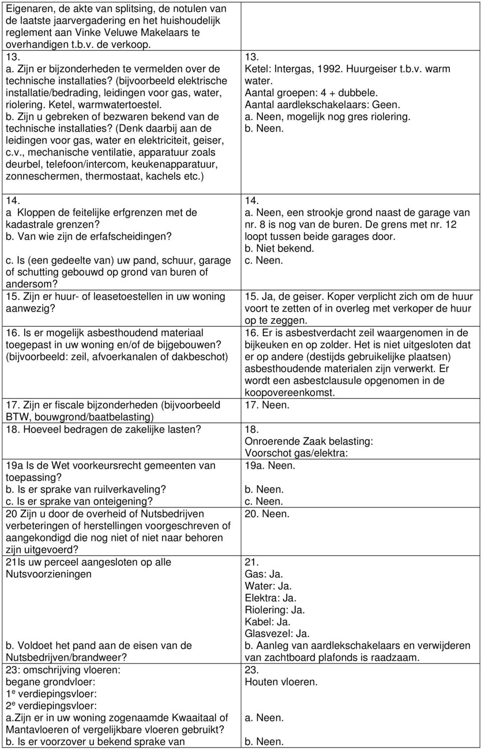 (Denk daarbij aan de leidingen voor gas, water en elektriciteit, geiser, c.v., mechanische ventilatie, apparatuur zoals deurbel, telefoon/intercom, keukenapparatuur, zonneschermen, thermostaat, kachels etc.