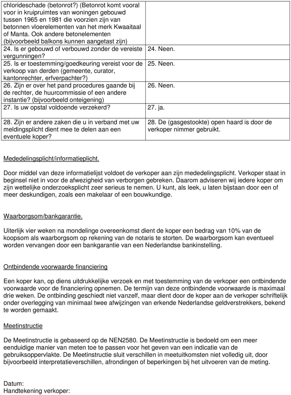 Neen. verkoop van derden (gemeente, curator, kantonrechter, erfverpachter?) 26. Zijn er over het pand procedures gaande bij 26. Neen. de rechter, de huurcommissie of een andere instantie?