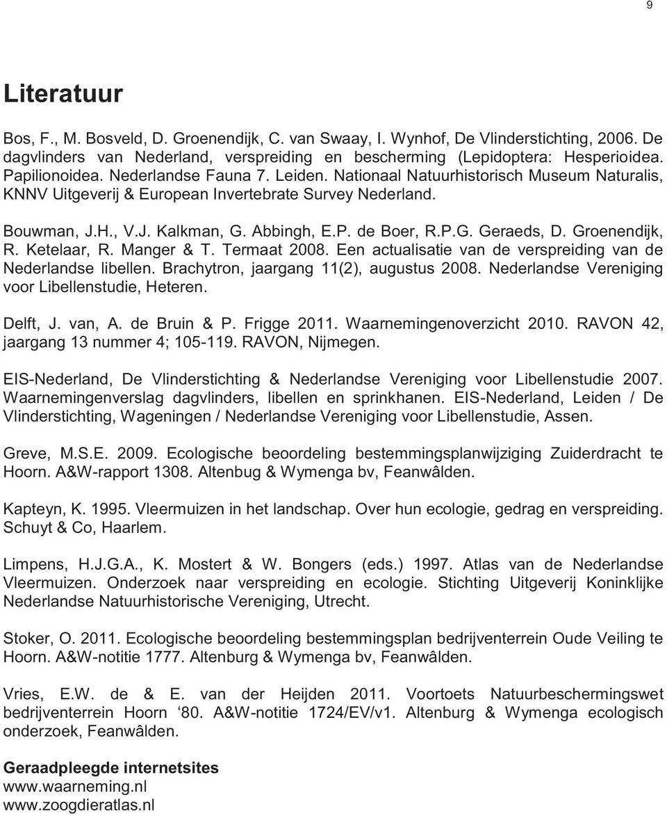 P.G. Geraeds, D. Groenendijk, R. Ketelaar, R. Manger & T. Termaat 2008. Een actualisatie van de verspreiding van de Nederlandse libellen. Brachytron, jaargang 11(2), augustus 2008.