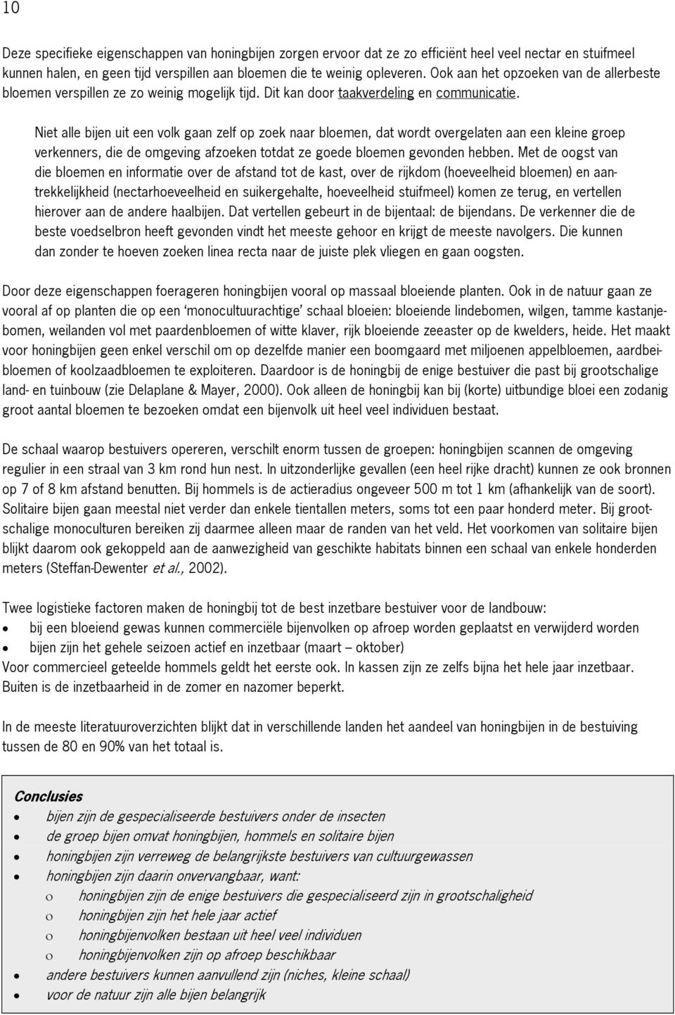 Niet alle bijen uit een volk gaan zelf op zoek naar bloemen, dat wordt overgelaten aan een kleine groep verkenners, die de omgeving afzoeken totdat ze goede bloemen gevonden hebben.