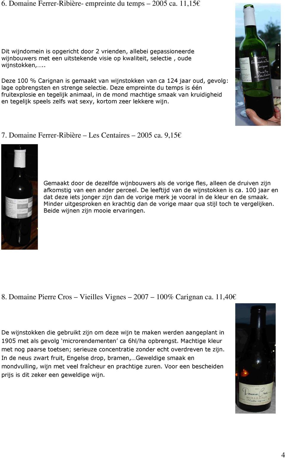 . Deze 100 % Carignan is gemaakt van wijnstokken van ca 124 jaar oud, gevolg: lage opbrengsten en strenge selectie.