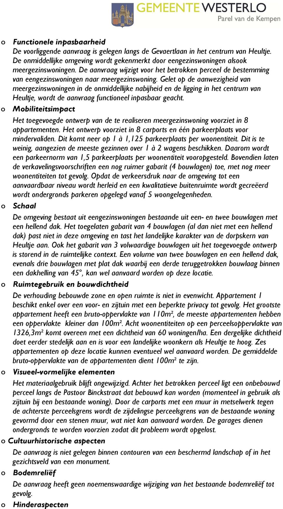 Gelet op de aanwezigheid van meergezinswoningen in de onmiddellijke nabijheid en de ligging in het centrum van Heultje, wordt de aanvraag functioneel inpasbaar geacht.