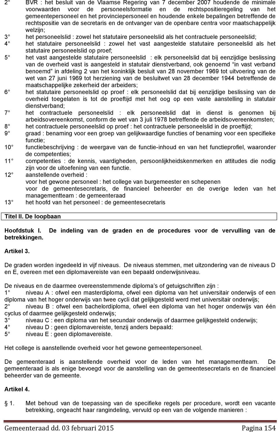 statutaire personeelslid als het contractuele personeelslid; 4 het statutaire personeelslid : zowel het vast aangestelde statutaire personeelslid als het statutaire personeelslid op proef; 5 het vast