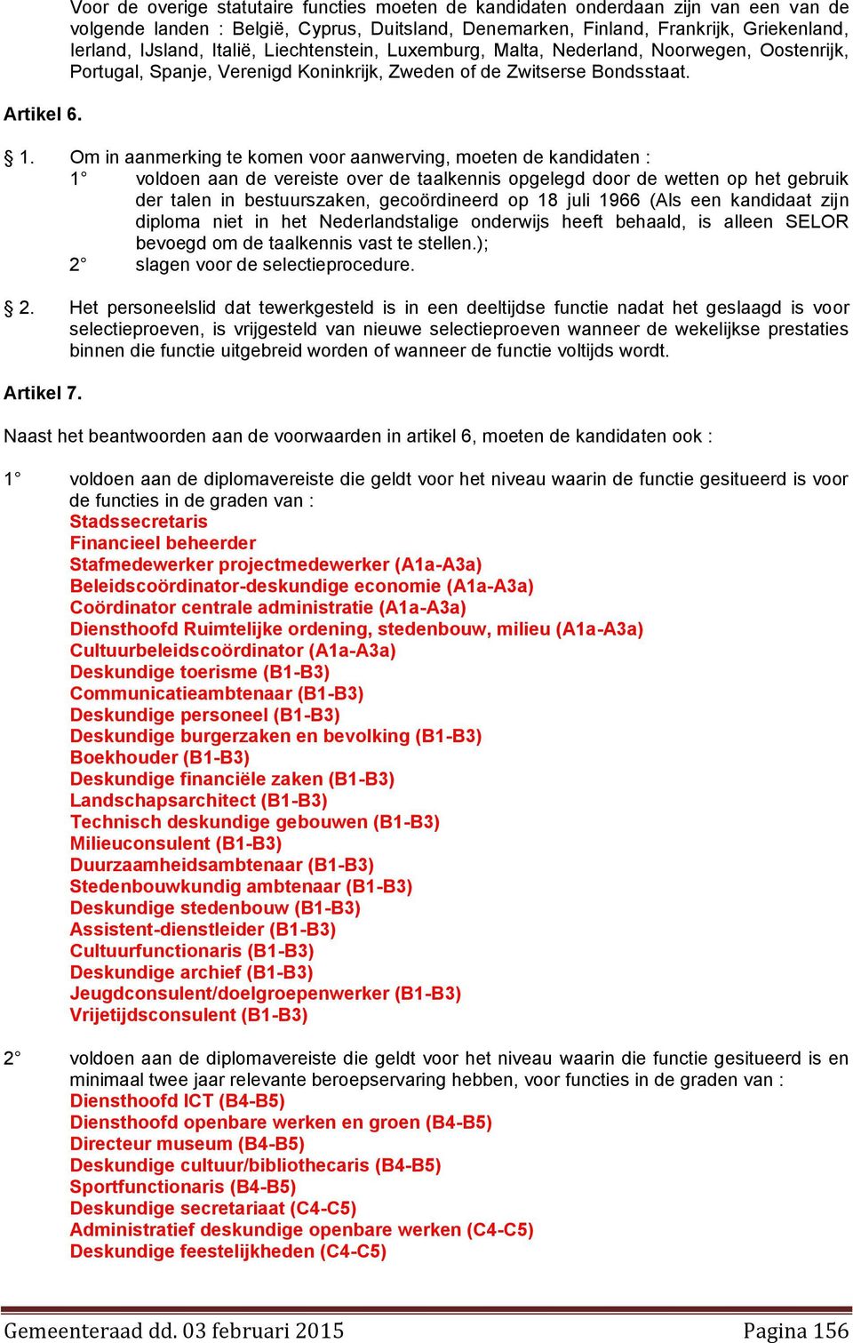 Italië, Liechtenstein, Luxemburg, Malta, Nederland, Noorwegen, Oostenrijk, Portugal, Spanje, Verenigd Koninkrijk, Zweden of de Zwitserse Bondsstaat. 1.