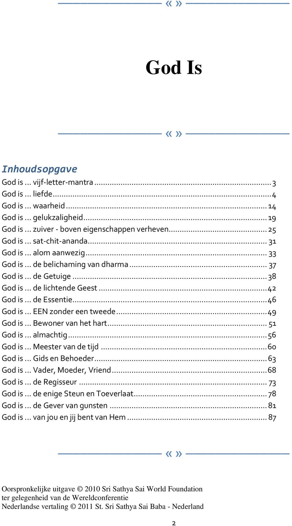 .. EEN zonder een tweede... 49 God is... Bewoner van het hart... 51 God is... almachtig... 56 God is... Meester van de tijd... 60 God is... Gids en Behoeder... 63 God is... Vader, Moeder, Vriend.