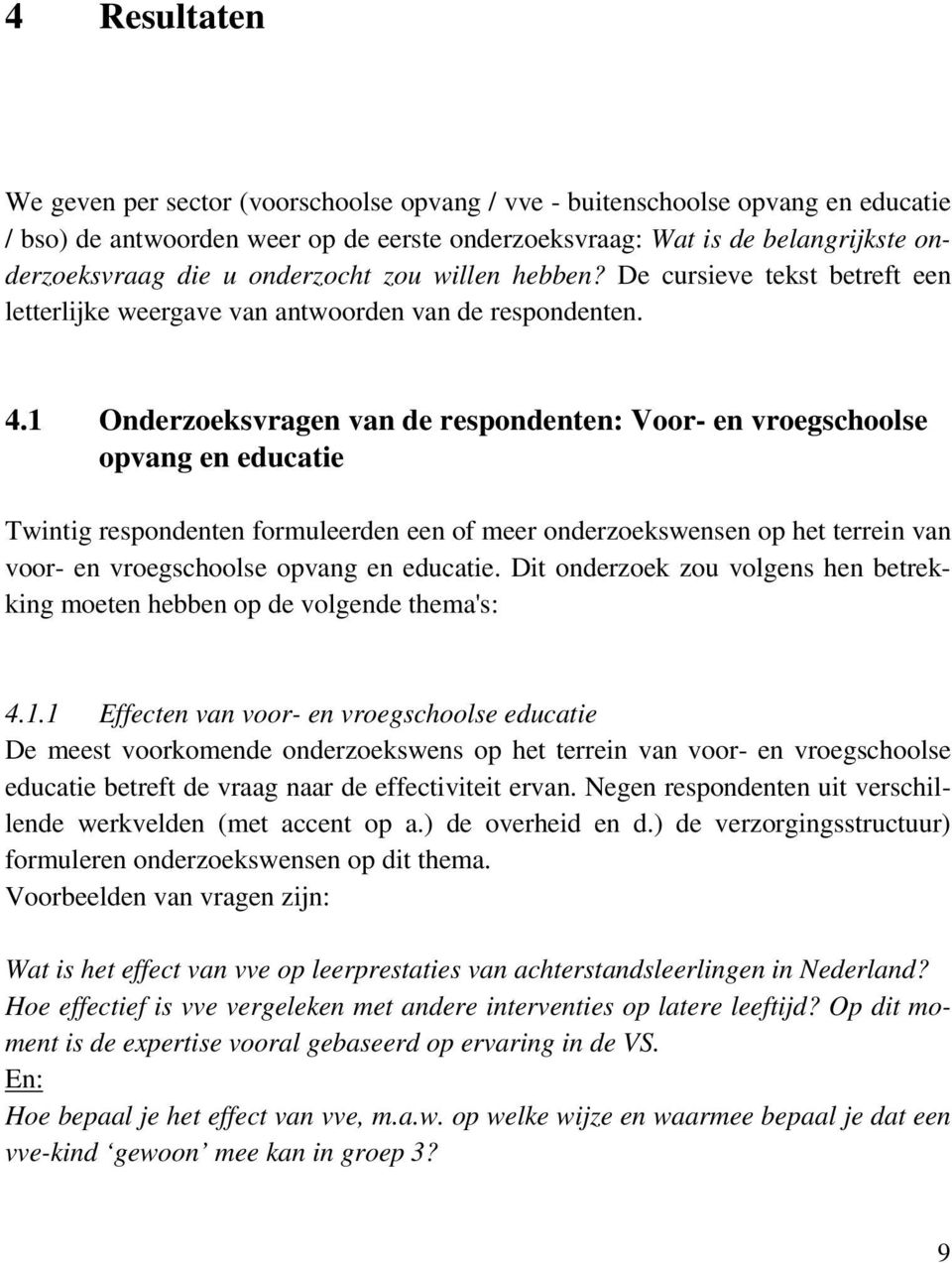 1 Onderzoeksvragen van de respondenten: Voor- en vroegschoolse opvang en educatie Twintig respondenten formuleerden een of meer onderzoekswensen op het terrein van voor- en vroegschoolse opvang en