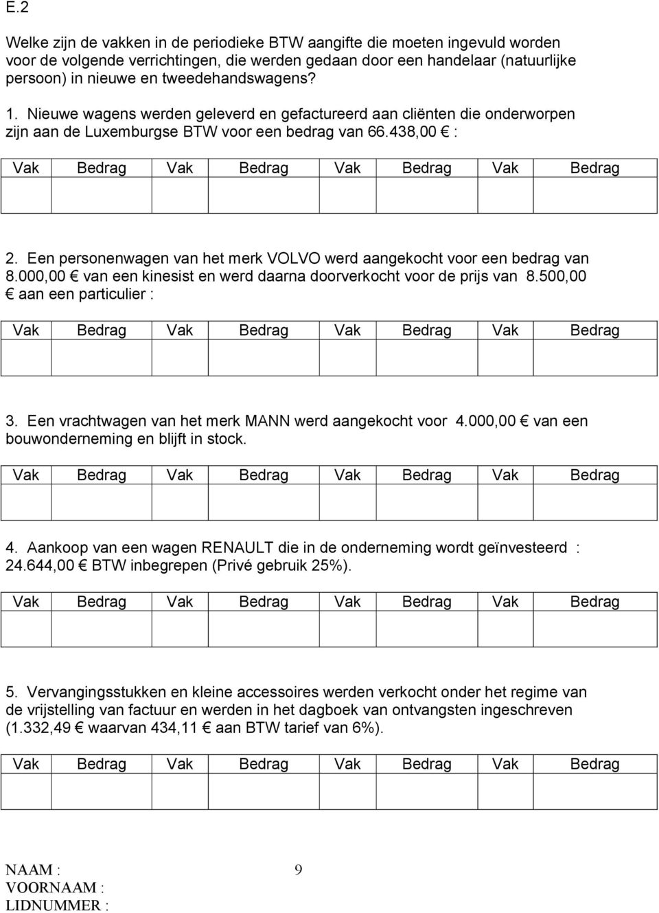 438,00 : Vak Bedrag Vak Bedrag Vak Bedrag Vak Bedrag 2. Een personenwagen van het merk VOLVO werd aangekocht voor een bedrag van 8.