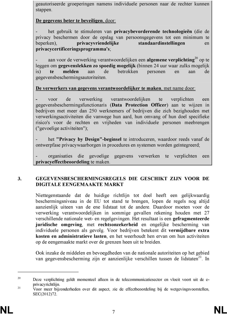 privacyvriendelijke standaardinstellingen en privacycertificeringsprogramma's; - aan voor de verwerking verantwoordelijken een algemene verplichting 20 op te leggen om gegevenslekken zo spoedig