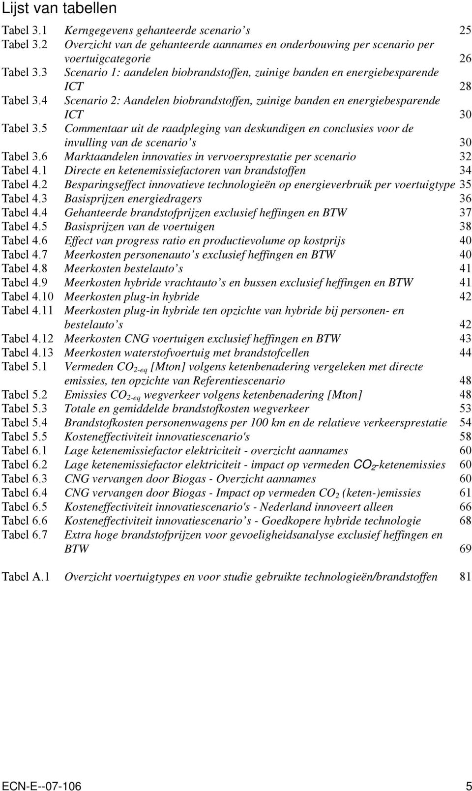 5 Commentaar uit de raadpleging van deskundigen en conclusies voor de invulling van de scenario s 30 Tabel 3.6 Marktaandelen innovaties in vervoersprestatie per scenario 32 Tabel 4.