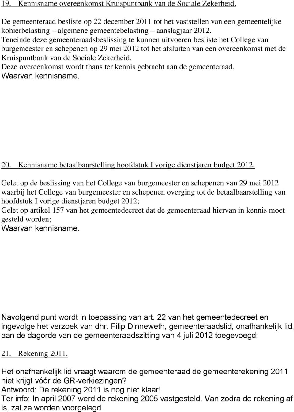 Teneinde deze gemeenteraadsbeslissing te kunnen uitvoeren besliste het College van burgemeester en schepenen op 29 mei 2012 tot het afsluiten van een overeenkomst met de Kruispuntbank van de Sociale