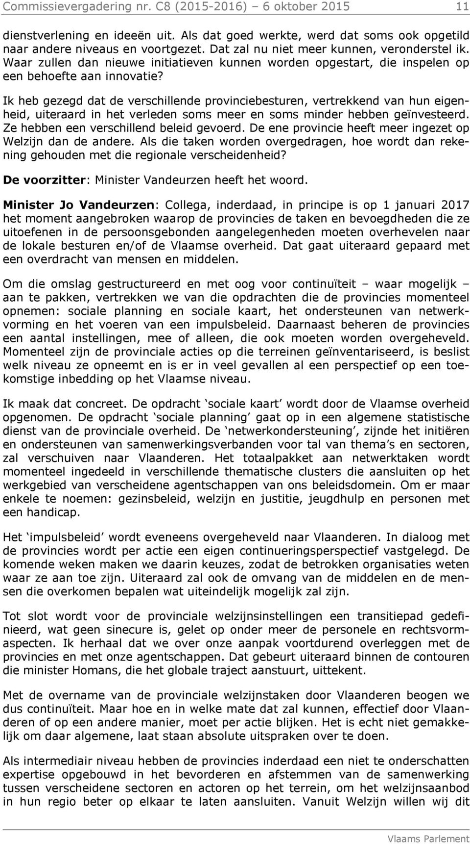 Ik heb gezegd dat de verschillende provinciebesturen, vertrekkend van hun eigenheid, uiteraard in het verleden soms meer en soms minder hebben geïnvesteerd. Ze hebben een verschillend beleid gevoerd.