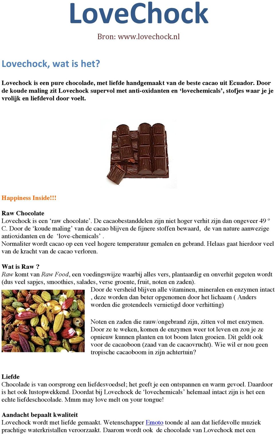 De cacaobestanddelen zijn niet hoger verhit zijn dan ongeveer 49 º C. Door de koude maling van de cacao blijven de fijnere stoffen bewaard, de van nature aanwezige antioxidanten en de love-chemicals.