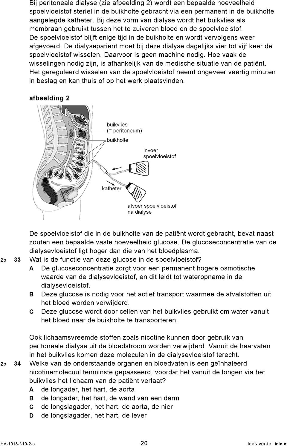 De spoelvloeistof blijft enige tijd in de buikholte en wordt vervolgens weer afgevoerd. De dialysepatiënt moet bij deze dialyse dagelijks vier tot vijf keer de spoelvloeistof wisselen.