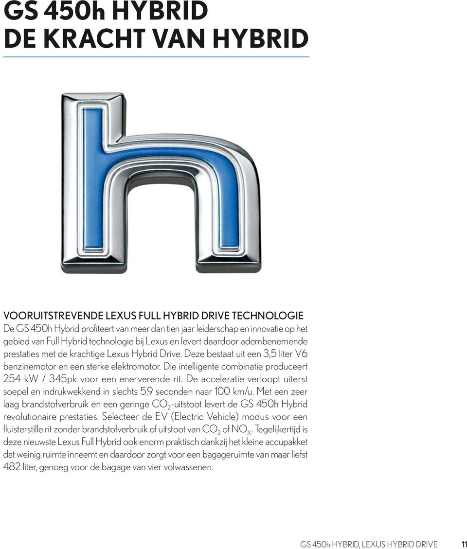 Die intelligente combinatie produceert 254 kw / 345pk voor een enerverende rit. De acceleratie verloopt uiterst soepel en indrukwekkend in slechts 5,9 seconden naar 100 km/u.