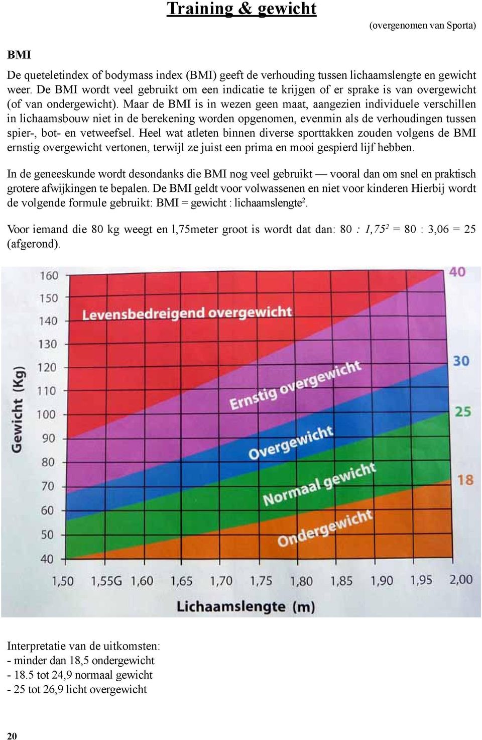 Maar de BMI is in wezen geen maat, aangezien indi viduele verschillen in lichaamsbouw niet in de berekening worden opge nomen, evenmin als de verhoudingen tussen spier-, bot- en vetweefsel.