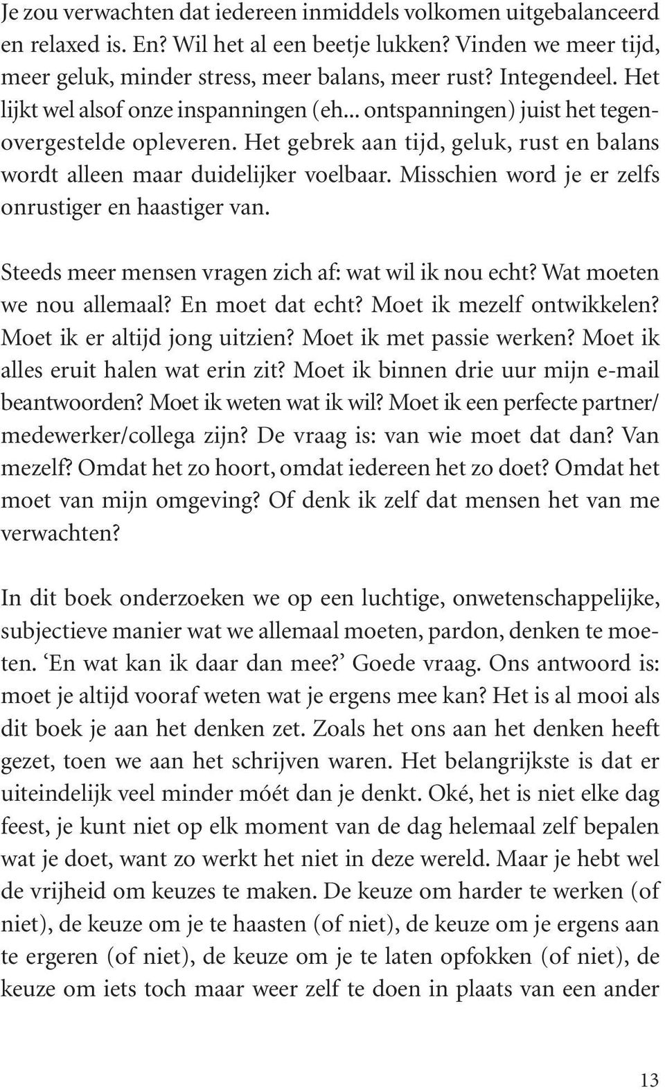 Misschien word je er zelfs onrustiger en haastiger van. Steeds meer mensen vragen zich af: wat wil ik nou echt? Wat moeten we nou allemaal? En moet dat echt? Moet ik mezelf ontwikkelen?