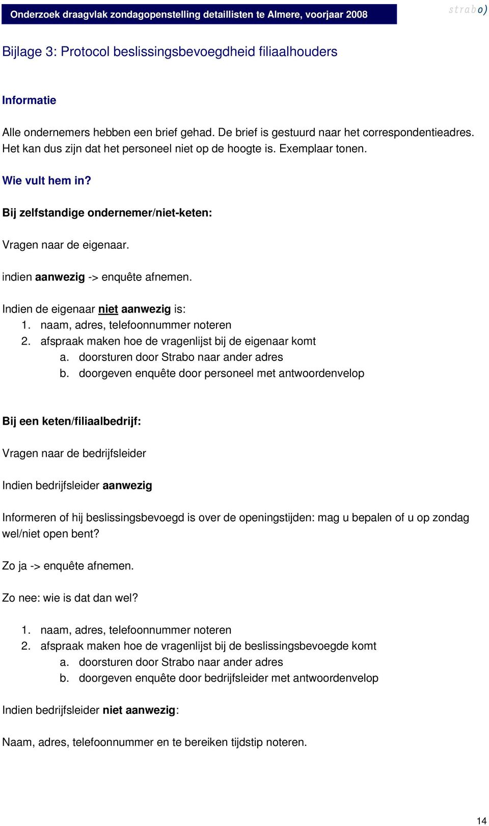 Indien de eigenaar niet aanwezig is: 1. naam, adres, telefoonnummer noteren 2. afspraak maken hoe de vragenlijst bij de eigenaar komt a. doorsturen door Strabo naar ander adres b.