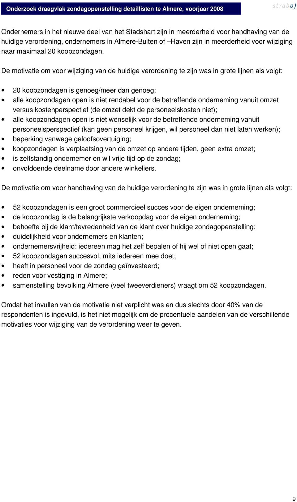 De motivatie om voor wijziging van de huidige verordening te zijn was in grote lijnen als volgt: 20 koopzondagen is genoeg/meer dan genoeg; alle koopzondagen open is niet rendabel voor de betreffende