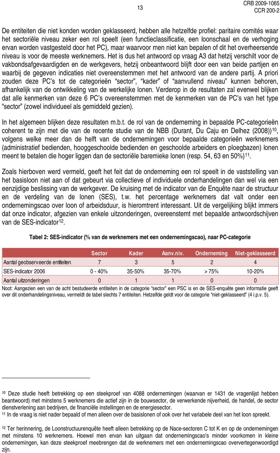 Het is dus het antwoord op vraag A3 dat hetzij verschilt voor de vakbondsafgevaardigden en de werkgevers, hetzij onbeantwoord blijft door een van beide partijen en waarbij de gegeven indicaties niet