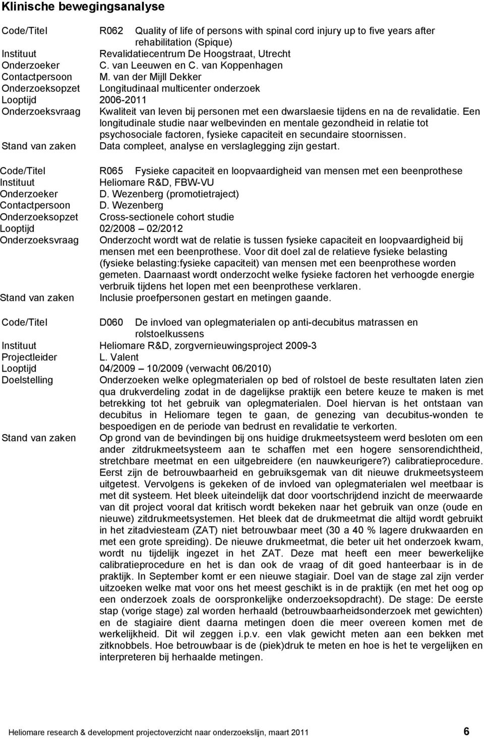 van der Mijll Dekker Onderzoeksopzet Longitudinaal multicenter onderzoek Looptijd 2006-2011 Onderzoeksvraag Kwaliteit van leven bij personen met een dwarslaesie tijdens en na de revalidatie.