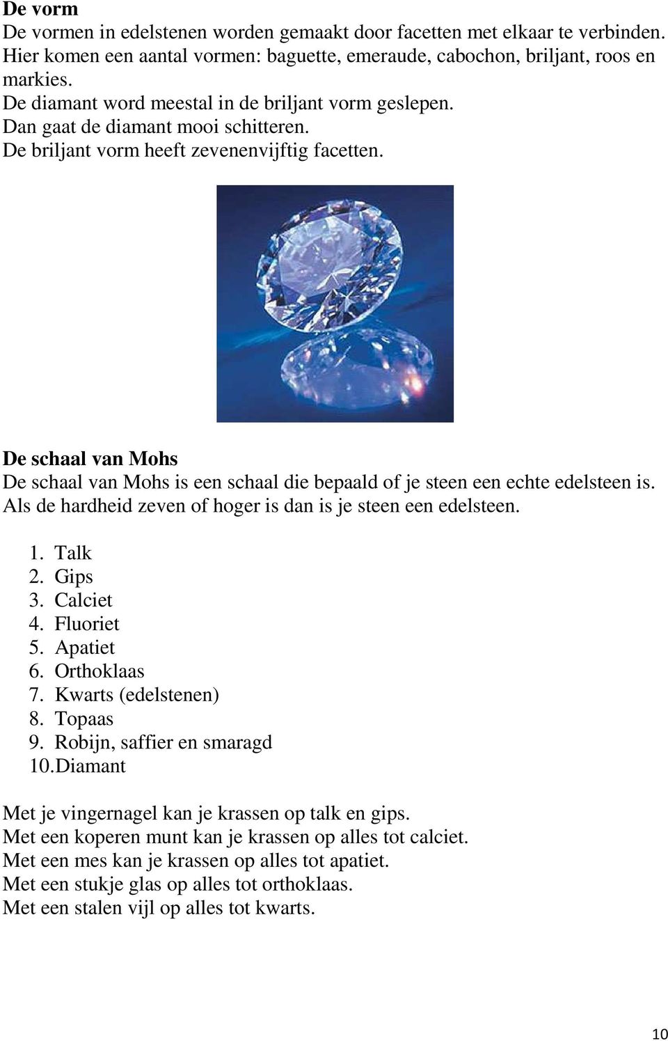 De schaal van Mohs De schaal van Mohs is een schaal die bepaald of je steen een echte edelsteen is. Als de hardheid zeven of hoger is dan is je steen een edelsteen. 1. Talk 2. Gips 3. Calciet 4.