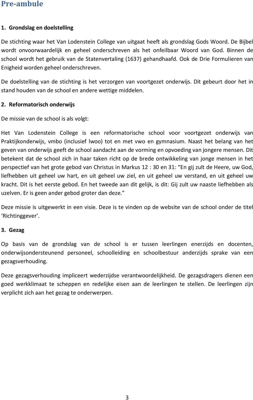 Ook de Drie Formulieren van Enigheid worden geheel onderschreven. De doelstelling van de stichting is het verzorgen van voortgezet onderwijs.