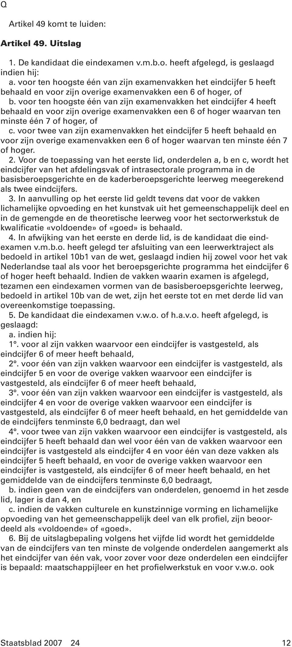 voor ten hoogste één van zijn examenvakken het eindcijfer 4 heeft behaald en voor zijn overige examenvakken een 6 of hoger waarvan ten minste één 7 of hoger, of c.