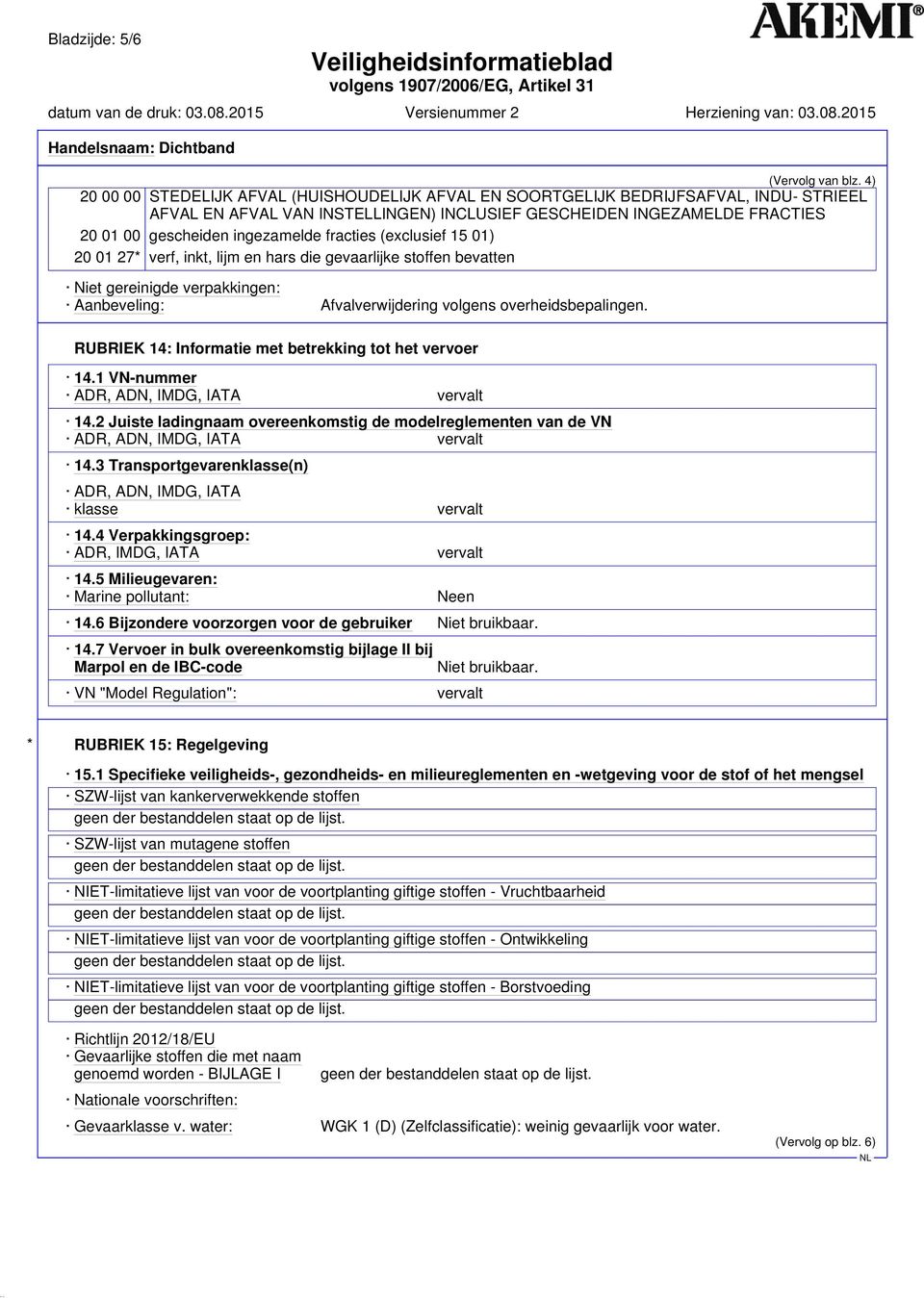 fracties (exclusief 15 01) 20 01 27* verf, inkt, lijm en hars die gevaarlijke stoffen bevatten Niet gereinigde verpakkingen: Aanbeveling: Afvalverwijdering volgens overheidsbepalingen.