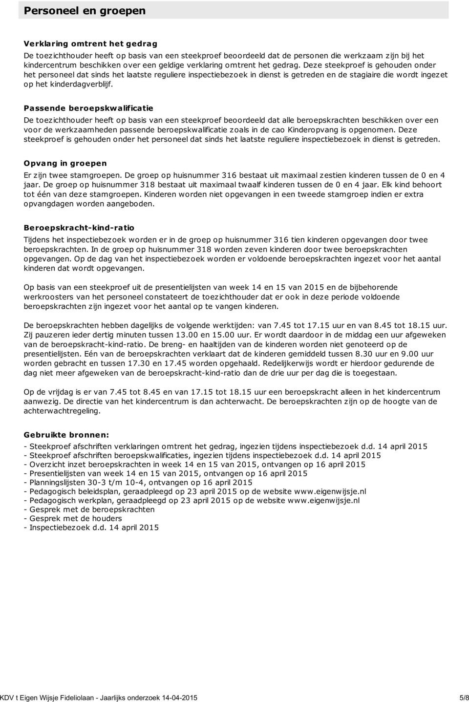 Deze steekproef is gehouden onder het personeel dat sinds het laatste reguliere inspectiebezoek in dienst is getreden en de stagiaire die wordt ingezet op het kinderdagverblijf.