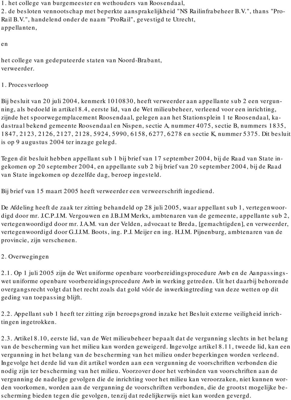 Procesverloop Bij besluit van 20 juli 2004, kenmerk 1010830, heeft verweerder aan appellante sub 2 een vergunning, als bedoeld in artikel 8.