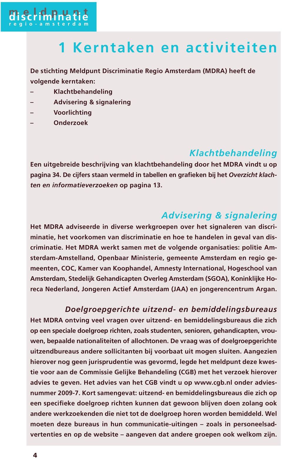 Advisering & signalering Het MDRA adviseerde in diverse werkgroepen over het signaleren van discriminatie, het voorkomen van discriminatie en hoe te handelen in geval van discriminatie.