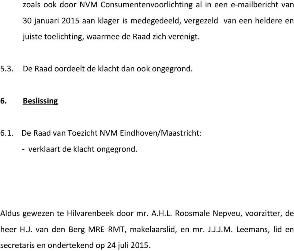 De Raad van Toezicht NVM Eindhoven/Maastricht: - verklaart de klacht ongegrond. Aldus gewezen te Hilvarenbeek door mr. A.H.L.